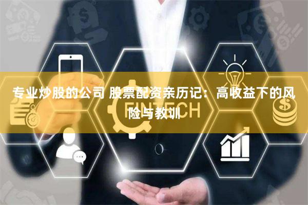 专业炒股的公司 股票配资亲历记：高收益下的风险与教训