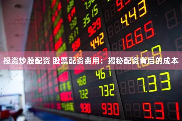 投资炒股配资 股票配资费用：揭秘配资背后的成本